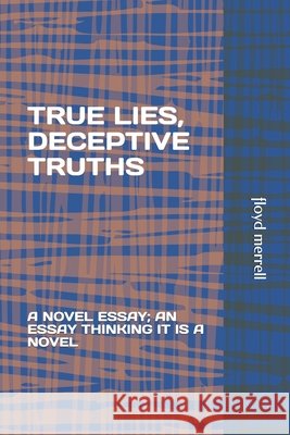 True Lies, Deceptive Truths: A Novel Essay; An Essay Thinking It Is a Novel Merrell, Floyd Fenly 9798672058887 Independently Published - książka