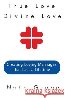 True Love Divine Love: Creating Loving Marriages that Last a Lifetime Grage, Nate 9781534700390 Createspace Independent Publishing Platform - książka