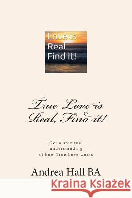 True Love is Real, Find it!: Get a spiritual understanding of how True Love works Hall Ba, Andrea 9781499112542 Createspace - książka