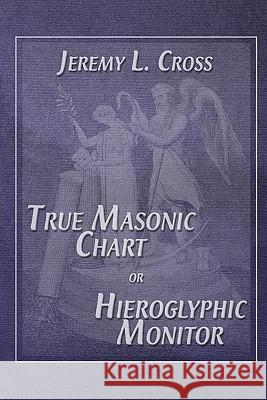 True Masonic Chart or Hieroglyphic Monitor Jeremy L. Cross 9781605320434 Stone Guild Publishing, Inc. - książka