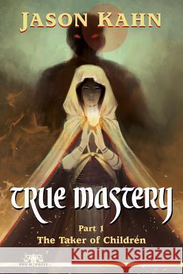 True Mastery: Part 1-The Taker of Children Jason Kahn 9781523381319 Createspace Independent Publishing Platform - książka