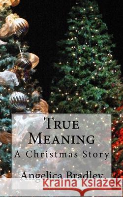 True Meaning: A Christmas Story Angelica Bradley 9781729815229 Createspace Independent Publishing Platform - książka