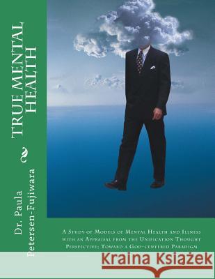 True Mental Health: A study of models of mental health and illness with an appraisal from the Unification Thought perspective; toward a Go Petersen-Fujiwara, Paula L. 9781490489780 Createspace - książka