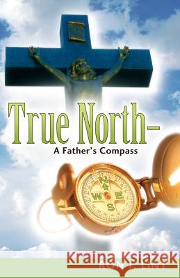 True North-A Father's Compass Ron J. Lint 9781600345708 Xulon Press - książka