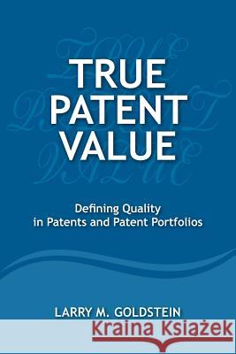 True Patent Value: Defining Quality in Patents and Patent Portfolios Mr Larry M. Goldstein 9780989554107 Larry Goldstein - książka