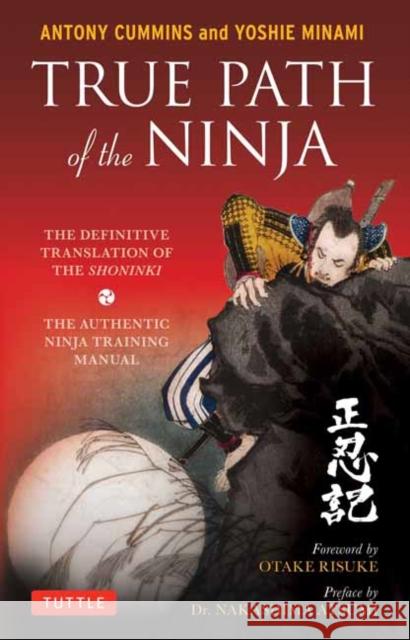 True Path of the Ninja: The Definitive Translation of the Shoninki (the Authentic Ninja Training Manual) Antony Cummins Yoshie Minami Otake Risuke 9784805314395 Tuttle Publishing - książka