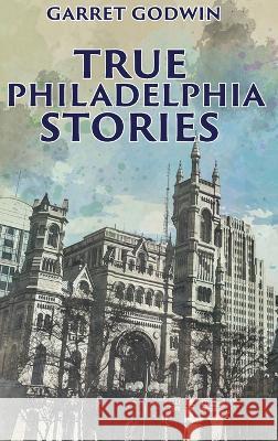 True Philadelphia Stories Garret Godwin   9781959453840 Authors' Tranquility Press - książka