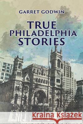 True Philadelphia Stories Garret Godwin   9781959453857 Authors' Tranquility Press - książka