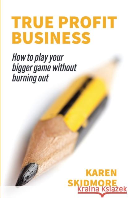 True Profit Business: How to play your bigger game without burning out Karen Skidmore Joanna Martin 9781788600842 Practical Inspiration Publishing - książka