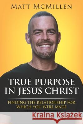 True Purpose in Jesus Christ: Finding the Relationship for Which You Were Made Matt McMillen 9780997153309 Matt McMillen Ministries - książka