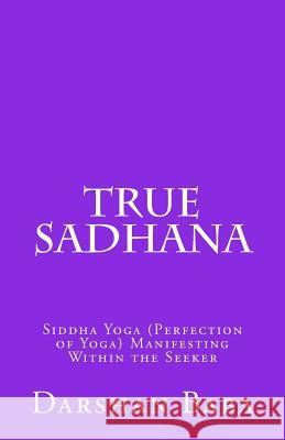 True Sadhana: Siddha Yoga (Perfection of Yoga) Manifesting Within the Seeker Darshan Baba 9781475245530 Createspace - książka