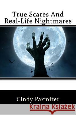 True Scares And Real-Life Nightmares Parmiter, Cindy 9781986314220 Createspace Independent Publishing Platform - książka