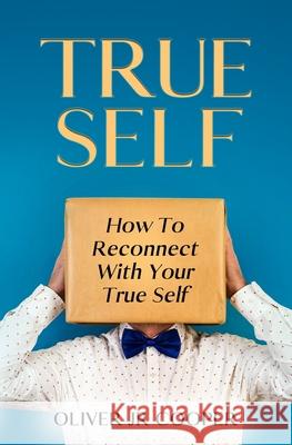 True Self: How To Reconnect With Your True Self Oliver Cooper, Jr   9798391872375 Independently Published - książka