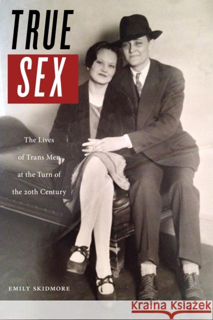 True Sex: The Lives of Trans Men at the Turn of the Twentieth Century Emily Skidmore 9781479870639 New York University Press - książka