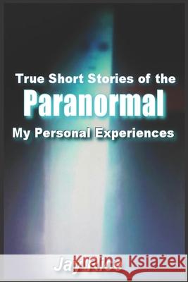 True Short Stories of the Paranormal: My Personal Experiences Jay Rice 9781098584313 Independently Published - książka