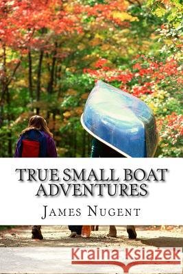 True Small Boat Adventures James Nugent 9781511599672 Createspace - książka