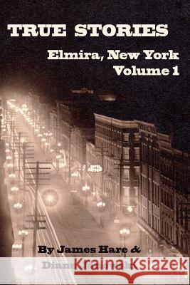 True Stories of Elmira, New York Volume 1 James Hare, Diane Janowski 9780999419205 James Hare & Diane Janowski - książka