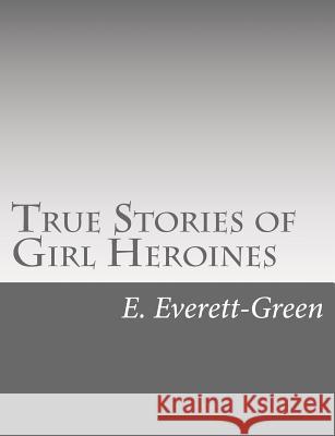 True Stories of Girl Heroines E. Everett-Green 9781517126605 Createspace - książka