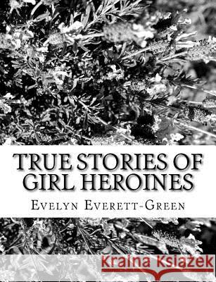 True Stories of Girl Heroines Evelyn Everett-Green 9781979486118 Createspace Independent Publishing Platform - książka