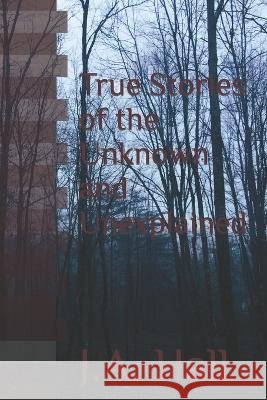 True Stories of the Unknown and Unexplained J a Hall   9798852595447 Independently Published - książka