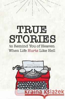 True Stories: To Remind You of Heaven When Life Hurts Like Hell Michael Branch 9780692914762 Pickle Perfect Publishing - książka