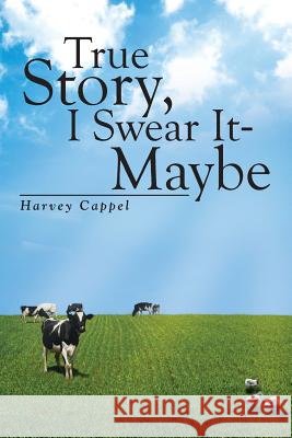 True Story, I Swear It - Maybe Harvey Cappel 9781483685731 Xlibris Corporation - książka