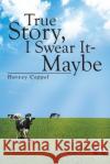 True Story, I Swear It - Maybe Harvey Cappel 9781483685731 Xlibris Corporation