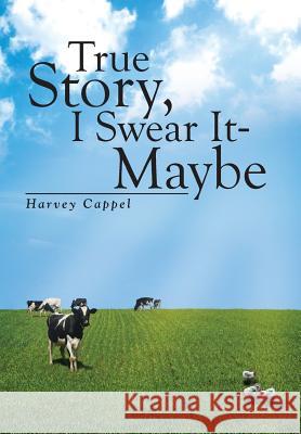 True Story, I Swear It - Maybe Harvey Cappel 9781483685748 Xlibris Corporation - książka