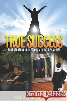 True Success Transforming Our Young Men Into Real men Michael Alan Johnson 9781074560393 Independently Published - książka