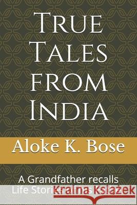 True Tales from India: A Grandfather recalls Life Stories of his Father Aloke K. Bose 9781661247829 Independently Published - książka