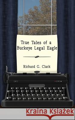 True Tales of a Buckeye Legal Eagle Richard G. Clark Courtney Jo Barr 9781736573853 Courtney Barr - książka