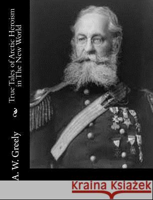 True Tales of Arctic Heroism in The New World Greely, A. W. 9781517118051 Createspace - książka