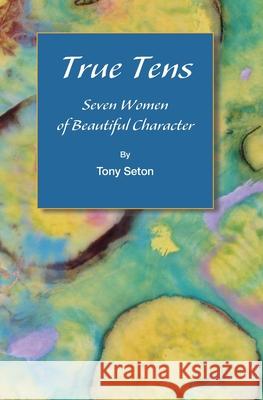 True Tens: Seven Women of Beautiful Character Tony Seton 9781734905793 Seton Publishing - książka