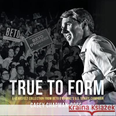 True to Form: A Heartfelt Collection from Beto O'Rourke's U.S. Senate Campaign Chapman Ross, Casey 9781947939882 Casey Chapman Ross - książka