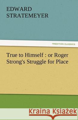 True to Himself: Or Roger Strong's Struggle for Place Stratemeyer, Edward 9783842450424 tredition GmbH - książka