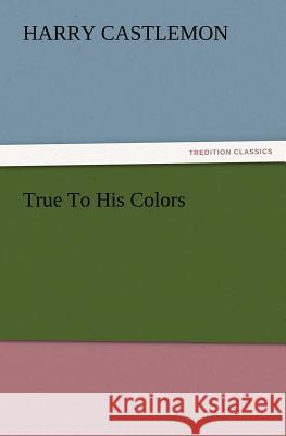 True to His Colors Harry Castlemon 9783847222118 Tredition Classics - książka