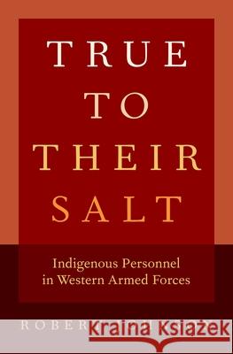True to Their Salt: Indigenous Personnel in Western Armed Forces Robert Johnson 9780190694562 Oxford University Press - książka