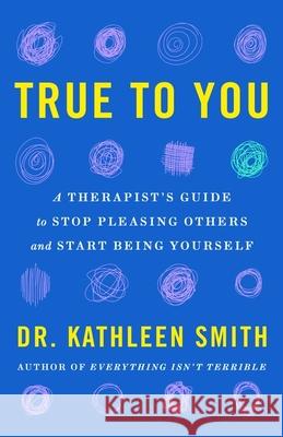True to You: A Therapist's Guide to Stop Pleasing Others and Start Being Yourself Dr Kathleen Smith 9781035417544 Headline Publishing Group - książka