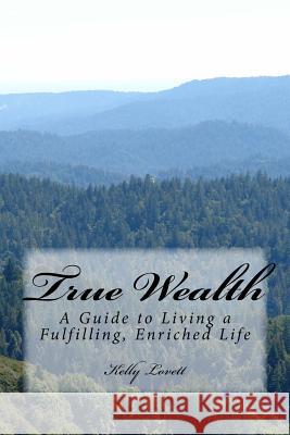True Wealth: A Guide to Living a Fulfilling, Enriched Life Kelly Lovett 9781541361096 Createspace Independent Publishing Platform - książka