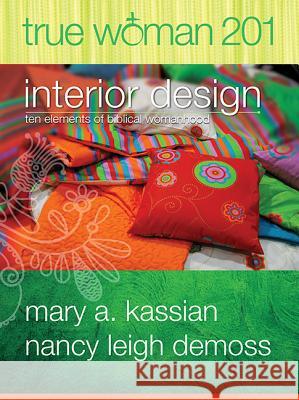 True Woman 201: Interior Design - Ten Elements of Biblical Womanhood (True Woman) Mary A. Kassian Nancy Leigh Leigh DeMoss 9780802412584 Moody Publishers - książka