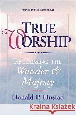 True Worship: Reclaiming the Wonder & Majesty Donald P. Hustad Don Hustad Paul Westermeyer 9780877888383 Shaw Books - książka