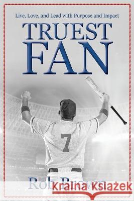 Truest Fan: Live, Love, and Lead with Purpose and Impact Rob Brown 9781736129807 Encore Partners LLC - książka