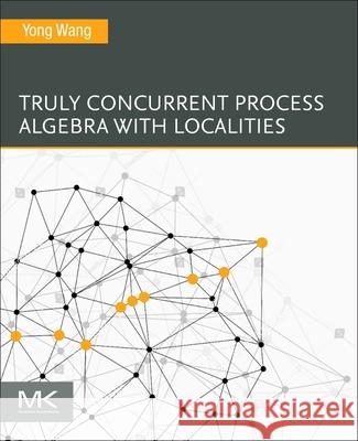 Truly Concurrent Process Algebra with Localities Yong Wang 9780443330681 Morgan Kaufmann Publishers - książka