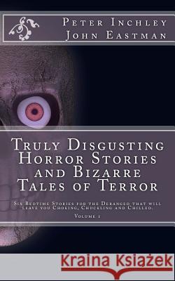 Truly Disgusting Horror Stories and Bizarre Tales of Terror: Six Bedtime Horror Stories for the Deranged that will leave you Chuckling and Chilled Eastman, John 9781517150655 Createspace - książka