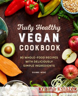 Truly Healthy Vegan Cookbook: 90 Whole-Food Recipes with Deliciously Simple Ingredients Wenz, Dianne 9781646112272 Rockridge Press - książka