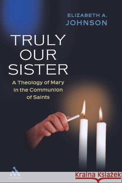 Truly our Sister: A Theology of Mary in the Communion of Saints Elizabeth A. Johnson 9780826418272 Bloomsbury Publishing PLC - książka
