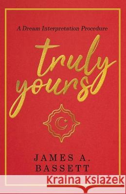 Truly Yours: A Dream Interpretation Procedure James A. Bassett 9781639374212 Dorrance Publishing Co. - książka