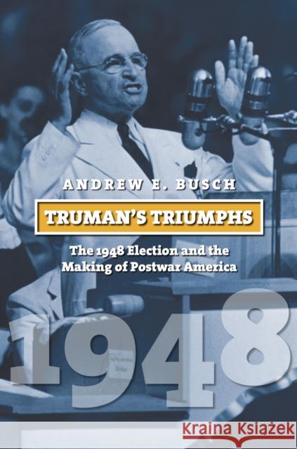 Truman's Triumphs: The 1948 Election and the Making of Postwar America Busch, Andrew E. 9780700618675 University Press of Kansas - książka