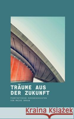 Träume aus der Zukunft: Phantastische Kurzgeschichten Braun, Maike 9783753473574 Books on Demand - książka