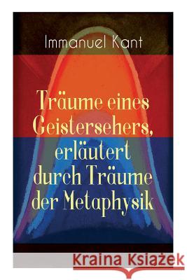 Tr�ume eines Geistersehers, erl�utert durch Tr�ume der Metaphysik: Kants Kritik an Emanuel Swedenborg, an seinem Hauptwerk 